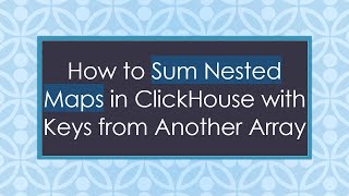 How to Sum Nested Maps in ClickHouse with Keys from Another Array