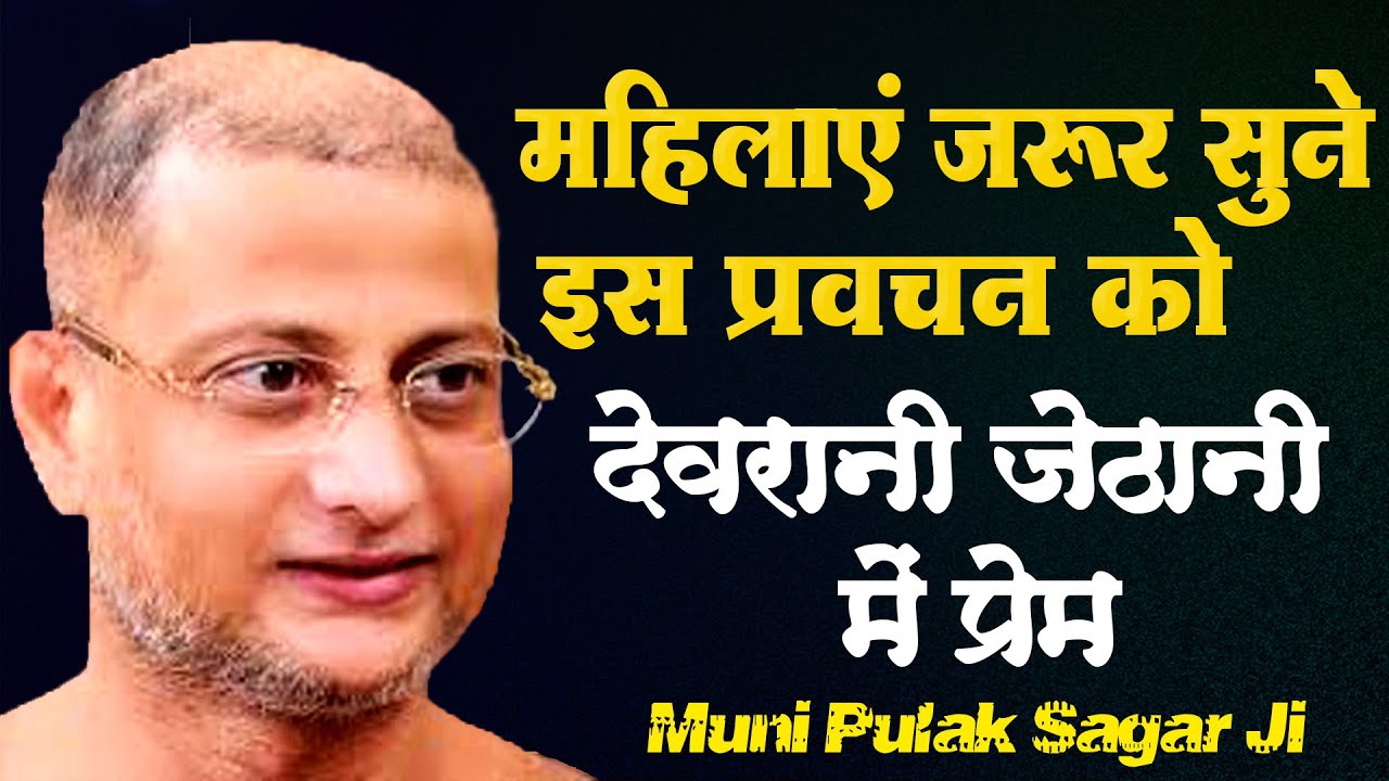 महिलाएं जरूर सुने इस प्रवचन को | देवरानी और जेठानी में प्रेम | Muni Pulak Sagar Ji