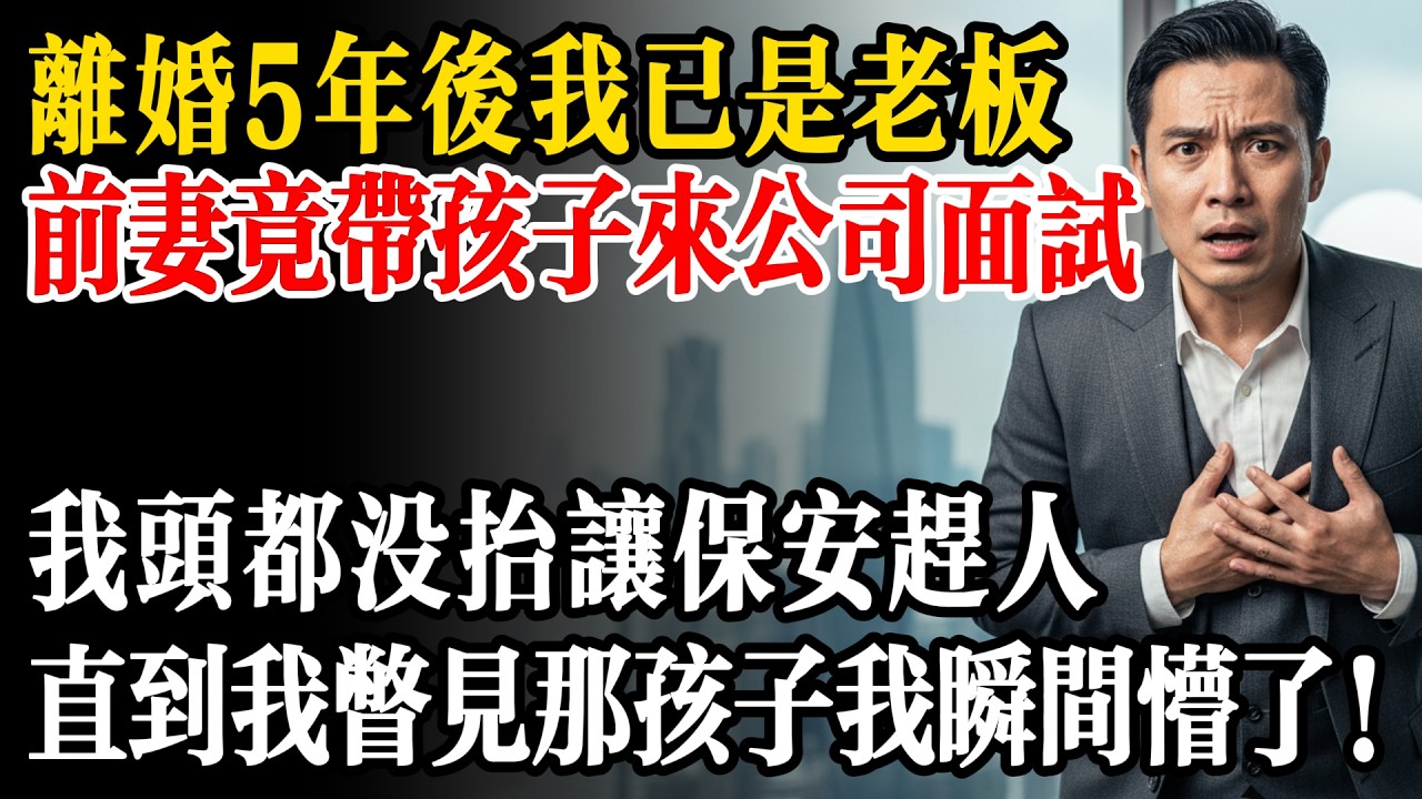 離婚5年後，前妻竟帶著孩子來我公司面試，我頭都沒抬讓保安趕人，直到我瞥見那孩子我瞬間懵了！