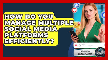How Do You Manage Multiple Social Media Platforms Efficiently? - Social Media Business Playbook