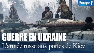 Guerre en Ukraine : L'armée russe aux portes de Kiev