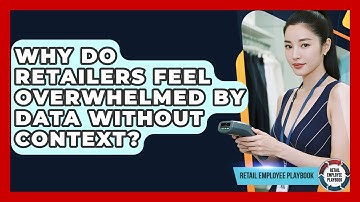 Why Do Retailers Feel Overwhelmed By Data Without Context? - Retail Employee Playbook