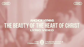 Anchor Hymns - The Beauty Of The Heart Of Christ (ft. Mitch Wong, Tim Timmons & Travis Ryan) [Lyric]