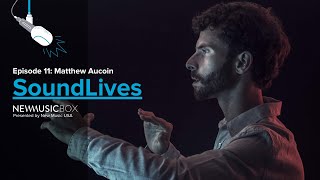 Matthew Aucoin: Risking Generosity | SoundLives from NewMusicBox