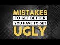 Mistakes  to get better you have to get ugly
