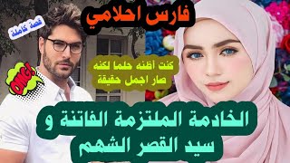 فارس احلامي❤️كنت أظنه حلما لكنه صار اجمل حقيقة 💕الخادمة الملتزمة الفاتنة و سيد القصر الشهم😍