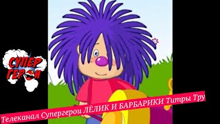 Телеканал Супергерои ЛЁЛИК И БАРБАРИКИ Титры Тру