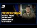 Зеленский назвал место возможных переговоров с Путиным