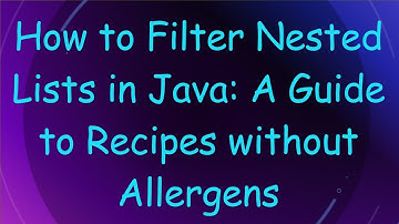 How to Filter Nested Lists in Java: A Guide to Recipes without Allergens