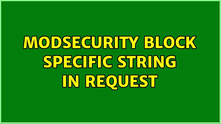 ModSecurity block specific string in request (3 Solutions!!)