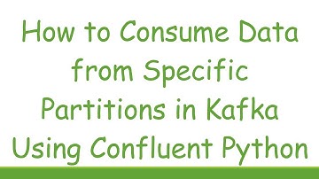 How to Consume Data from Specific Partitions in Kafka Using Confluent Python