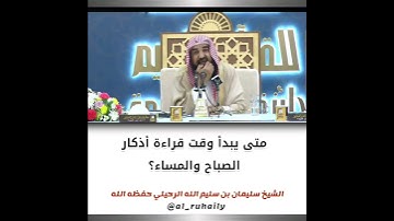 متى يبدأ وقت قراءة أذكار الصباح والمساء؟ | الشيخ سليمان الرحيلي