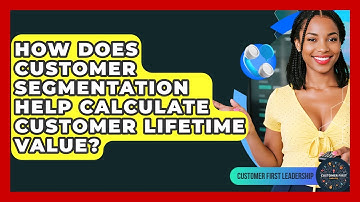 How Does Customer Segmentation Help Calculate Customer Lifetime Value? - Customer First Leadership
