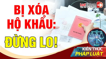 Lý Do Người Dân Không Nên Lo Lắng Khi Bị Xóa Hộ Khẩu | LuatVietnam