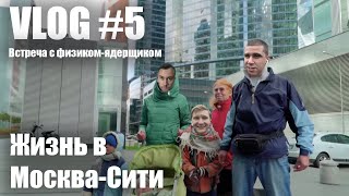 VLOG #5 (Часть 2) Жизнь в Москва-Сити. Встреча с физиком-ядерщиком