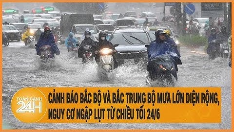 Cảnh báo Bắc Bộ và Bắc Trung Bộ mưa lớn diện rộng, nguy cơ ngập lụt từ chiều tối 24/6