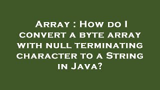 Array : How do I convert a byte array with null terminating character to a String in Java