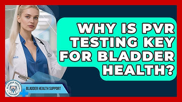 Why Is PVR Testing Key For Bladder Health? - Bladder Health Support