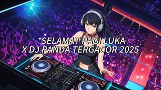 DJ SELAMAT PAGI LUKA X DJ PANDA TERGACOR 2025