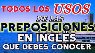 TODOS LOS USOS   DE LAS PREPOSICIONES EN INGLÉS