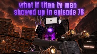 What if, titan tv man showed up in episode 76 (P3D) part 1