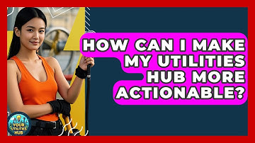 How Can I Make My Utilities Hub More Actionable? - Your Utilities Hub