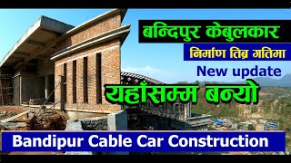 Bandipur cable car Construction new Update | बन्दीपुर केबुलकारको निर्माण यहाँसम्म बन्यो |darai voice