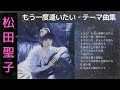 松田聖子「もう一度逢いたい」テーマ曲集　♥Seiko Matsuda♥