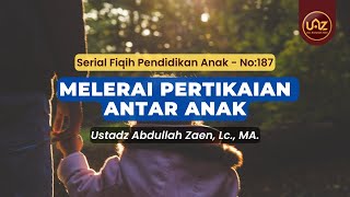 Melerai Pertikaian Antar Anak - Ustadz Abdullah Zaen., Lc., MA.
