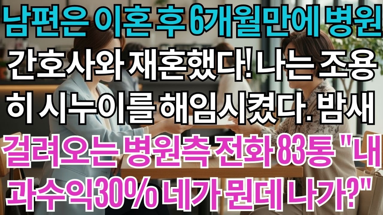 남편은 이혼 후 6개월만에 병원 간호사와 재혼했다.나는 조용히 시누이 과장을 해임시켰다.밤새 걸려오는 병원측 항의전화 83통