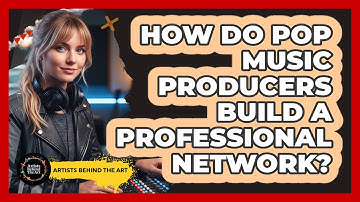 How Do Pop Music Producers Build A Professional Network? - Artists Behind the Art