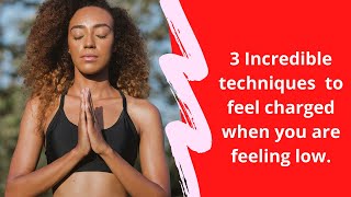 3 incredible techniques to feel charged  when you are feeling low