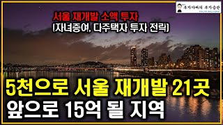 5천으로 서울 재개발 21곳 앞으로 15억 될 지역(서울 재개발 소액투자, 자녀증여, 다주택자 투자 전략)