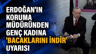 Erdoğan'ın koruma müdüründen genç kadına 'bacaklarını indir' uyarısı Resimi