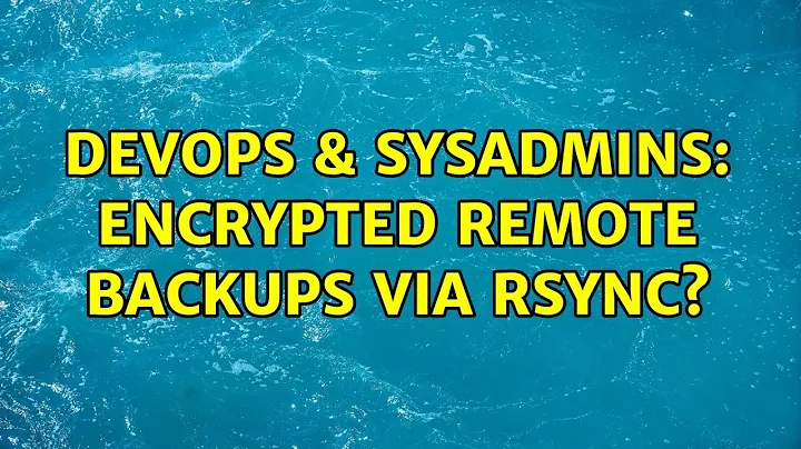 DevOps & SysAdmins: Encrypted Remote Backups via Rsync? (5 Solutions!!)