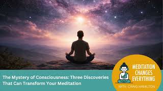 The Mystery of Consciousness: Three Discoveries That Can Transform Your Meditation (Episode 54)