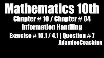 Mathematics Class 10th Chap # 10 / Chap # 4 Information Handling Ex. # 10.1 / Ex. # 4.1 Question # 7