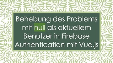 Behebung des Problems mit null als aktuellem Benutzer in Firebase Authentication mit Vue.js