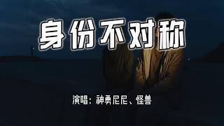 神勇尼尼、怪兽 - 身份不对称『寂寞为你 苦苦思念 望热情 如初，我还爱你 但身份错 就别慢慢拖。』【4k无损|动态歌词 Lyrics】