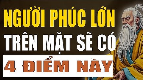 Cổ Nhân Giảng: Người Phúc Khí Lớn, Sống Khôn Trên Mặt Có 4 Điểm Này, Ngẫm Cực Chuẩn.