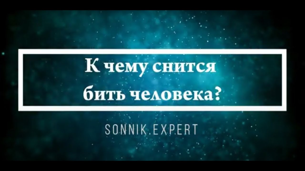 Что означает, если во сне бьешь кого-то - положительные и отрицательные толкования