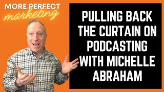 Pulling Back The Curtain on Podcasting (with Michelle Abraham) | More Perfect Marketing #Podcast