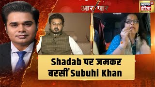 Shadab Chauhan के विवादित बयान पर Subuhi Khan ने जमकर लगाई लताड़,देखिये | Aar Paar