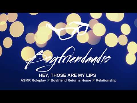 Hey, Those Are My Lips [Boyfriend Roleplay][Return Home] ASMR