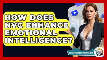 How Does NVC Enhance Emotional Intelligence? - Better Family Relationships