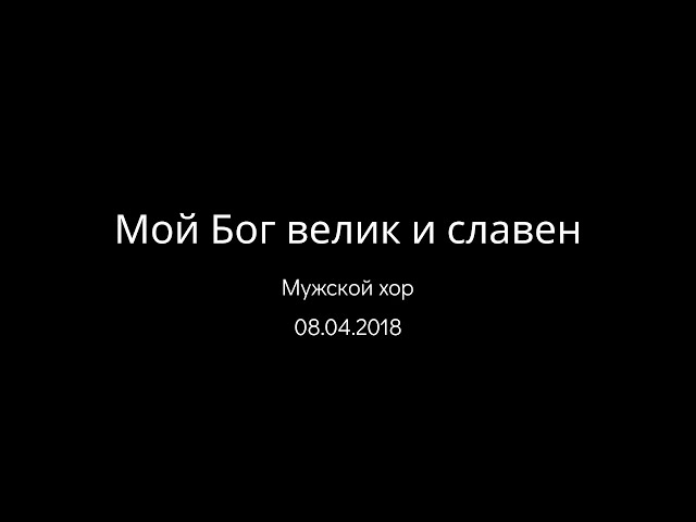 08.04.2018 Мой Бог велик и славен (Мужской хор) srm