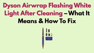 Dyson Airwrap Flashing White Light After Cleaning – What It Means & How to Fix