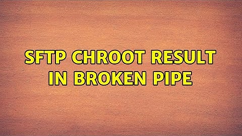 SFTP ChRoot result in broken pipe (3 Solutions!!)