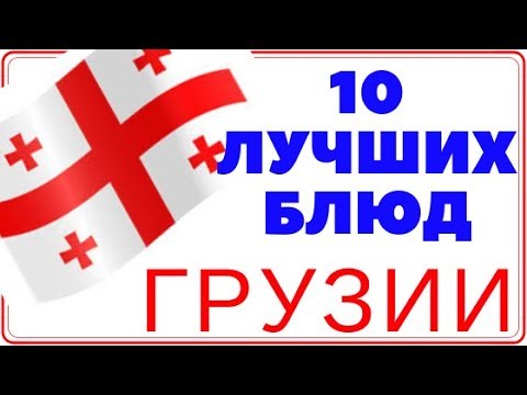 10 блюд которые нужно  попробовать в Грузии.Грузия в 2019г