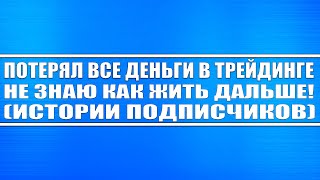 Потерял все деньги в трейдинге! Не знаю как жить дальше! Крик души подписчиков!